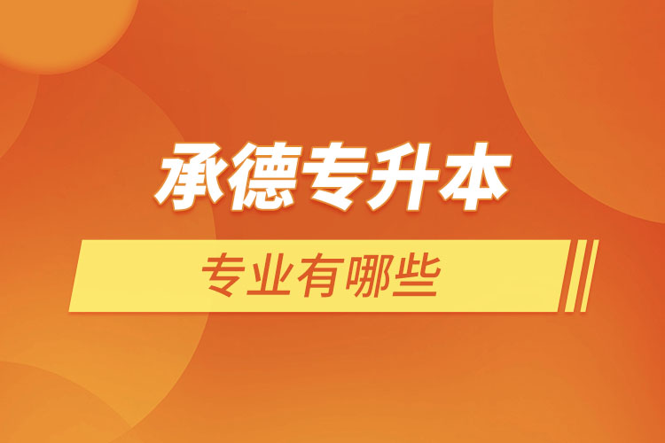 承德專升本有哪些專業(yè)可以選擇？