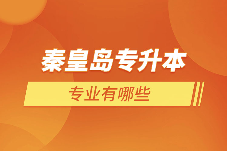 秦皇島專升本有哪些專業(yè)可以選擇？