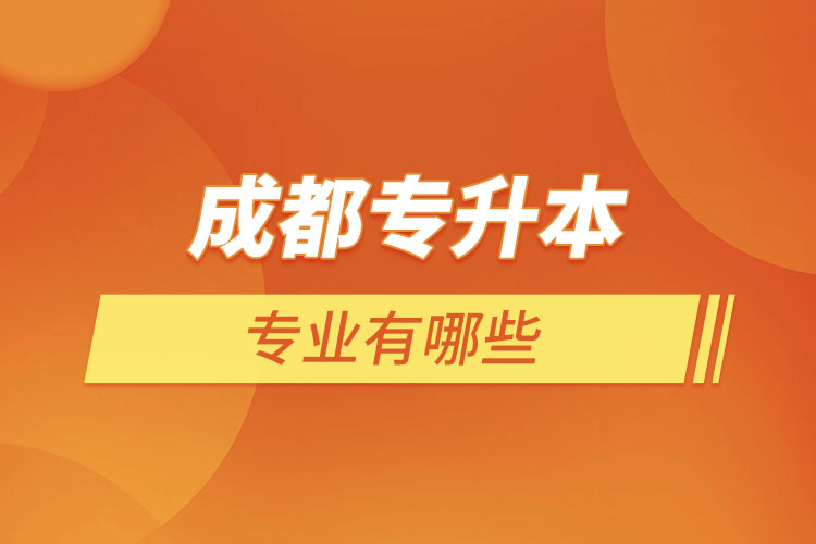 成都專升本有哪些專業(yè)可以選擇？