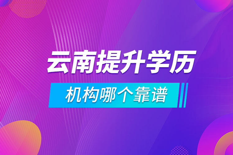 云南提升學(xué)歷的機(jī)構(gòu)哪個(gè)靠譜