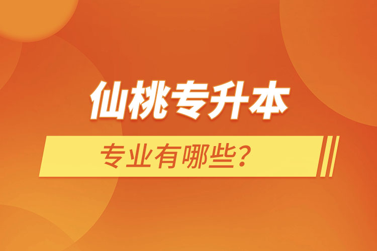 仙桃專升本有哪些專業(yè)可以選擇？