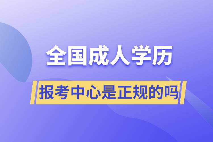 全國成人學(xué)歷報(bào)考中心是正規(guī)的嗎