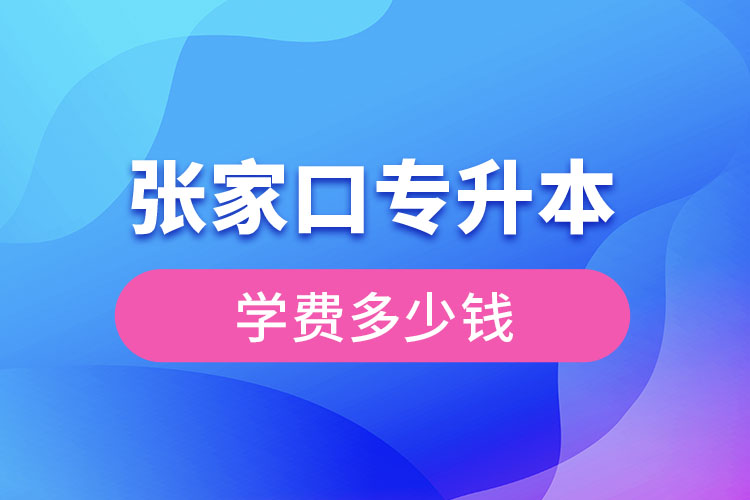 張家口專升本學(xué)費(fèi)大概多少錢？