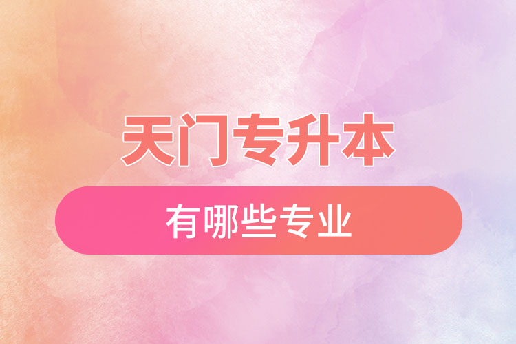 天門專升本有哪些專業(yè)可以選擇？