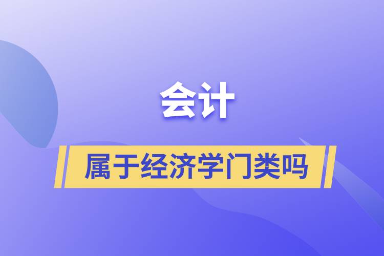 會(huì)計(jì)屬于經(jīng)濟(jì)學(xué)門(mén)類嗎