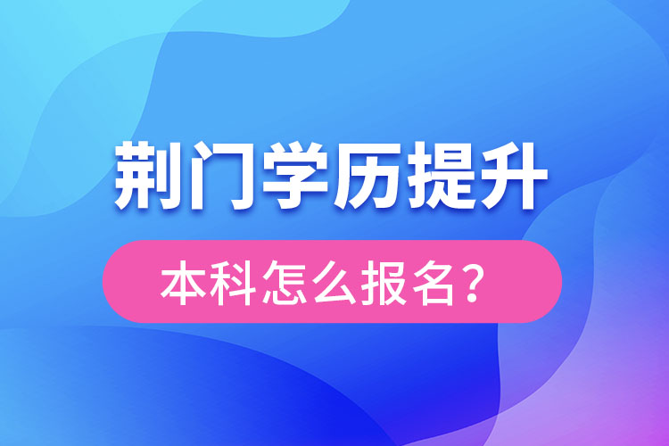 荊門學(xué)歷提升本科怎么報(bào)名？