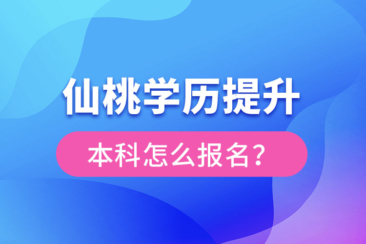 仙桃學(xué)歷提升本科怎么報(bào)名？