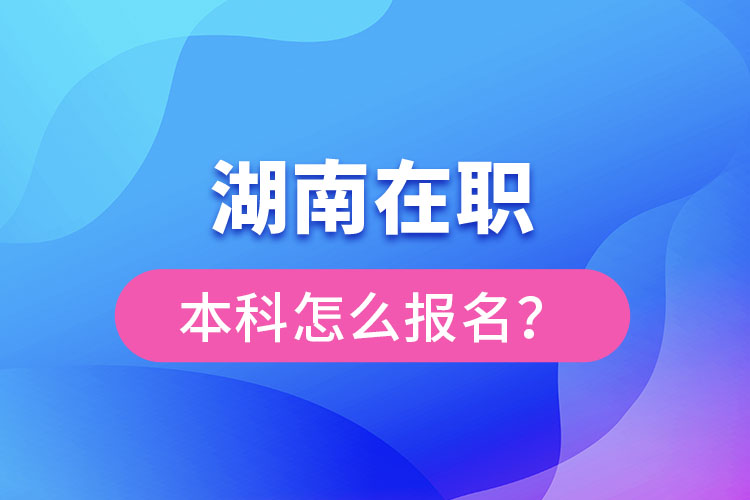 湖南在職本科怎么報(bào)名？