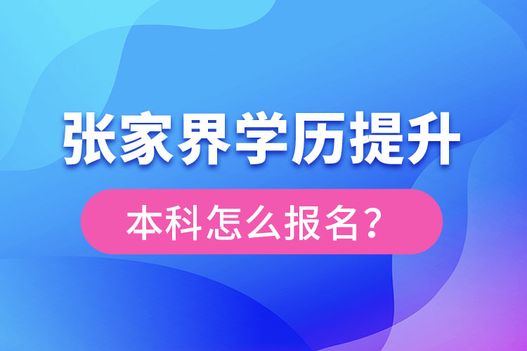 張家界學(xué)歷提升本科怎么報(bào)名？