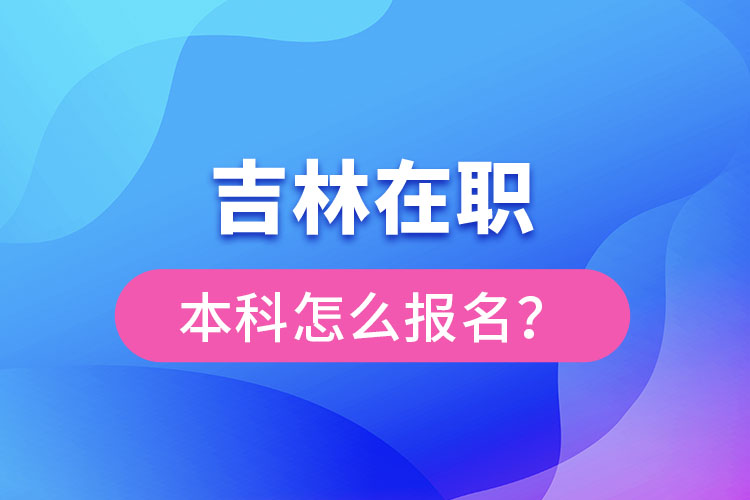 吉林在職本科怎么報名？