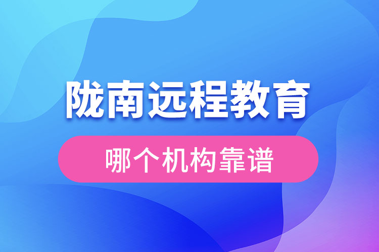 隴南遠(yuǎn)程教育哪個(gè)機(jī)構(gòu)靠譜？