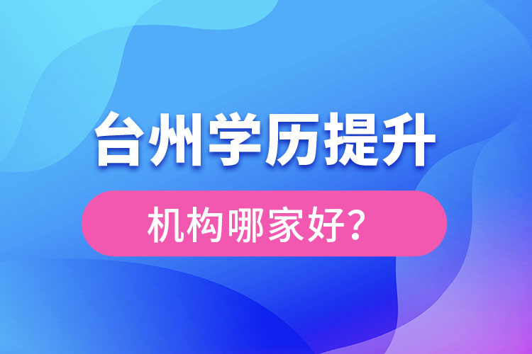 臺(tái)州學(xué)歷提升機(jī)構(gòu)哪家好？