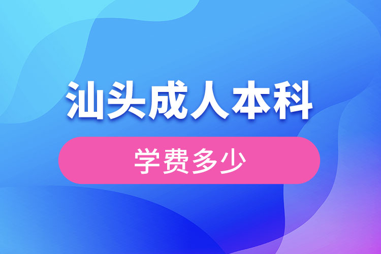 廣東汕頭成人本科要交多少錢