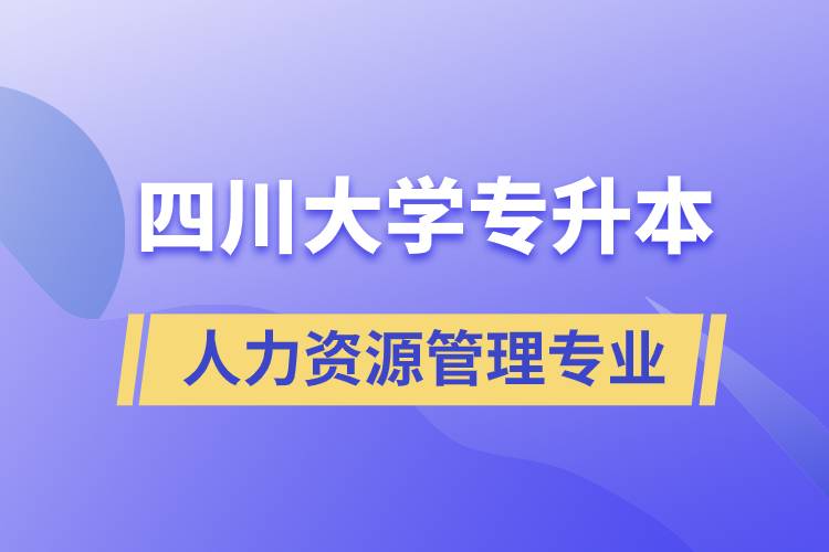 四川大學人力資源管理專業(yè)專升本報考好不好？