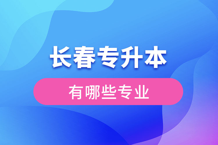 長(zhǎng)春專(zhuān)升本有哪些專(zhuān)業(yè)？