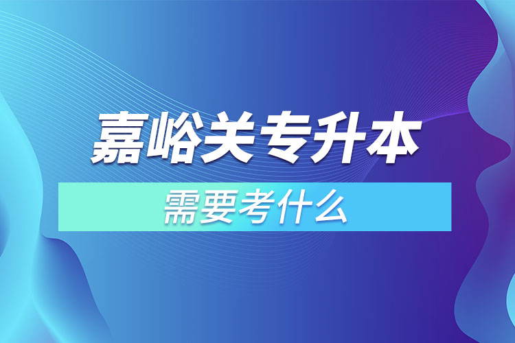 嘉峪關(guān)專升本需要考什么？