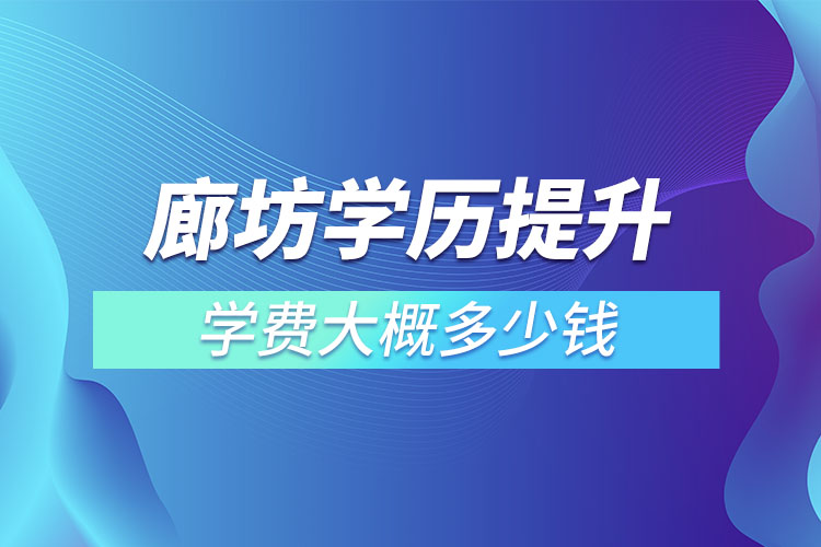 廊坊學歷提升學費大概多少錢？