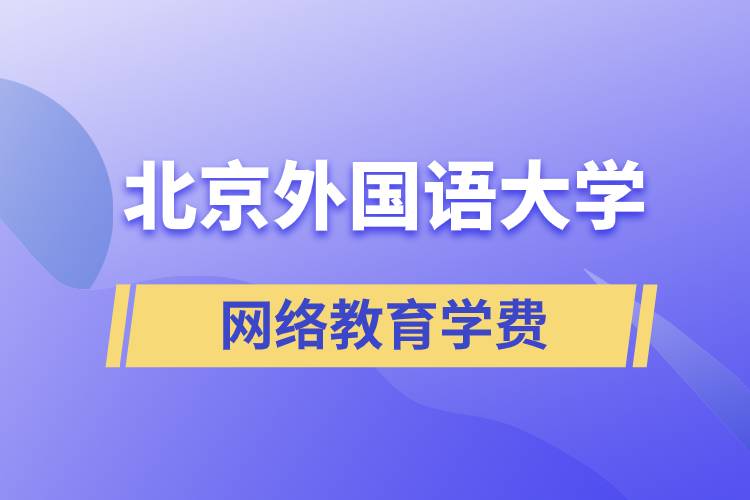 北京外國語大學網(wǎng)絡教育學院學費需要準備多少和怎么交費？