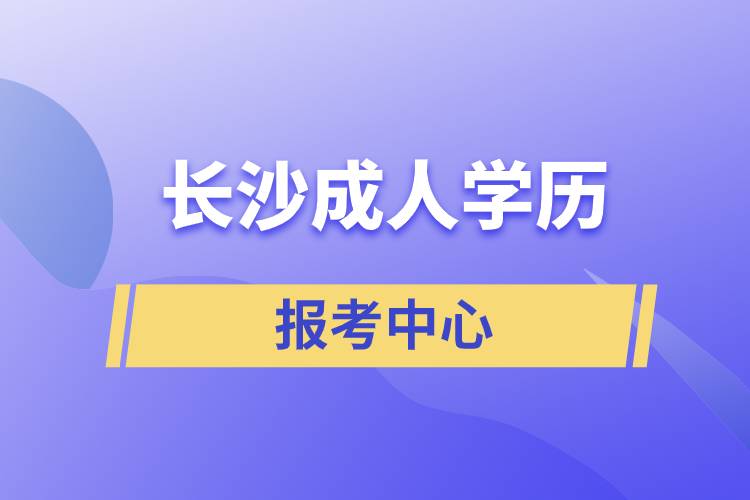 長(zhǎng)沙成人學(xué)歷報(bào)考中心