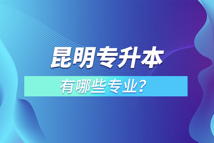 昆明專升本有哪些專業(yè)？