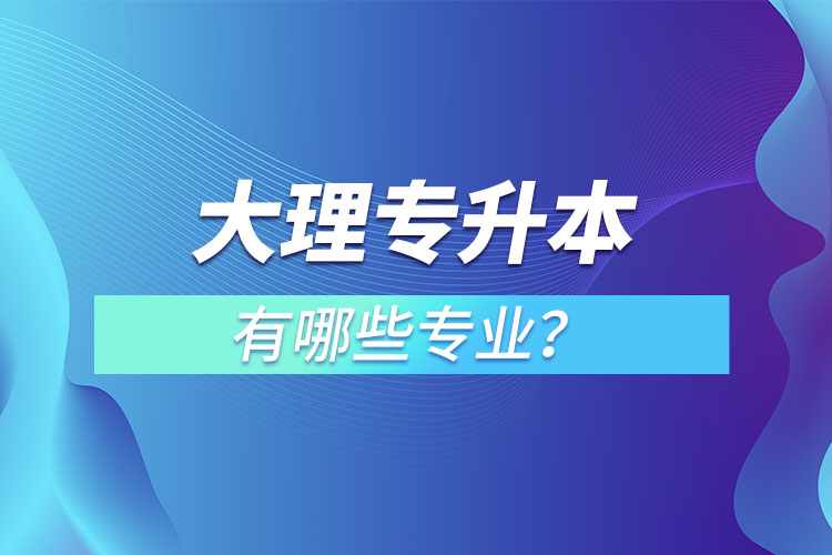 大理專升本有哪些專業(yè)？