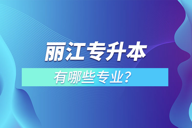 麗江專升本專業(yè)有哪些？