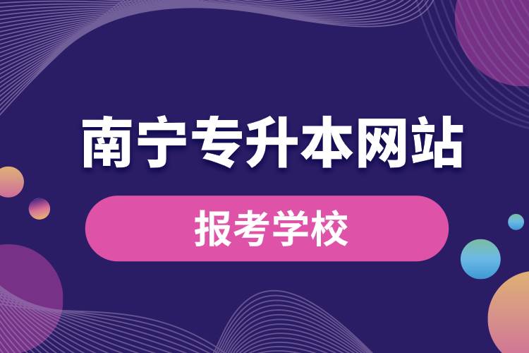 南寧專升本網(wǎng)站報考學(xué)校有哪些