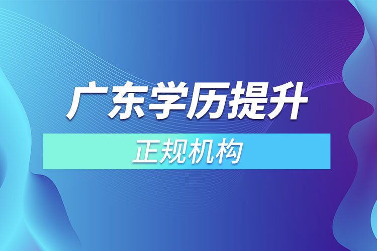 廣東學(xué)歷提升的正規(guī)機構(gòu)