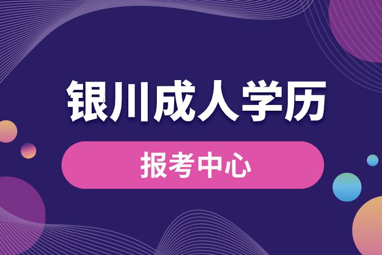 銀川成人學歷報考中心有哪些