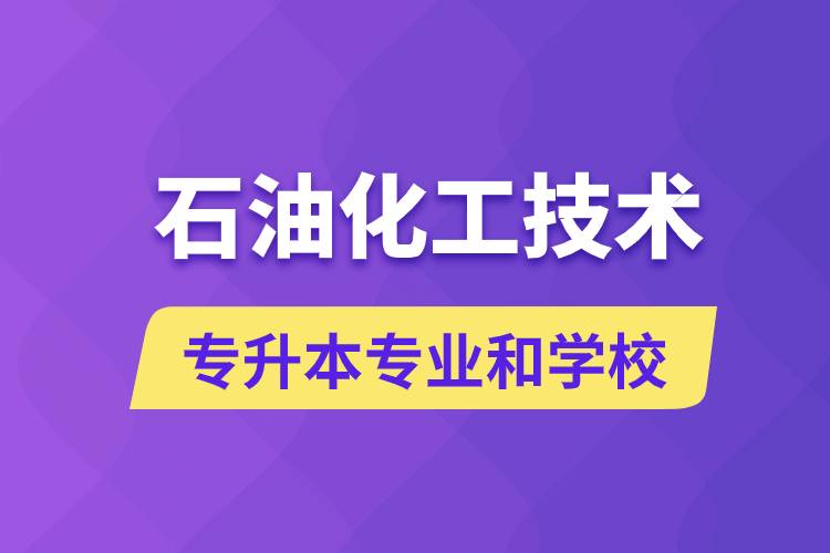 石油化工技術(shù)專升本專業(yè)考哪個學(xué)習(xí)好和能報名去什么學(xué)校？