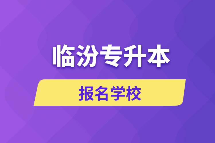 臨汾專升本報名學校有哪些？