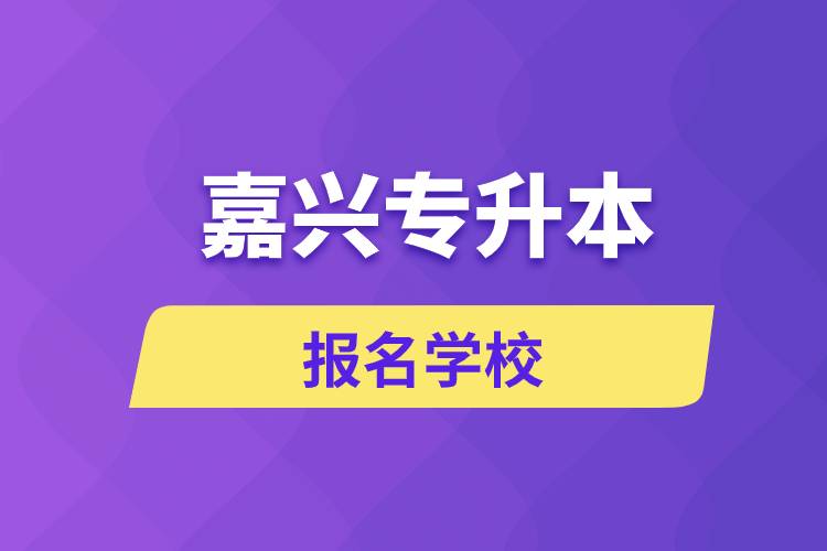 嘉興專升本報名有哪些學校？