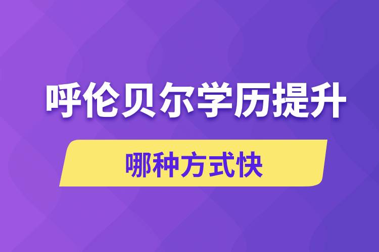 呼倫貝爾學(xué)歷提升哪幾種方式學(xué)習(xí)快速和靠譜嗎？