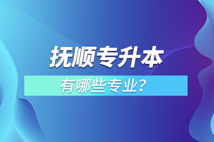 撫順專升本有哪些專業(yè)？