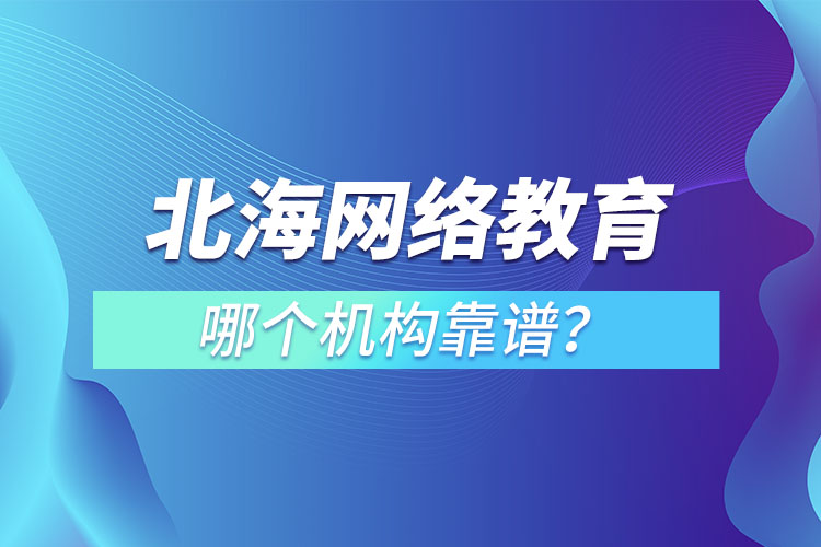 北海網(wǎng)絡(luò)教育哪個(gè)機(jī)構(gòu)靠譜？