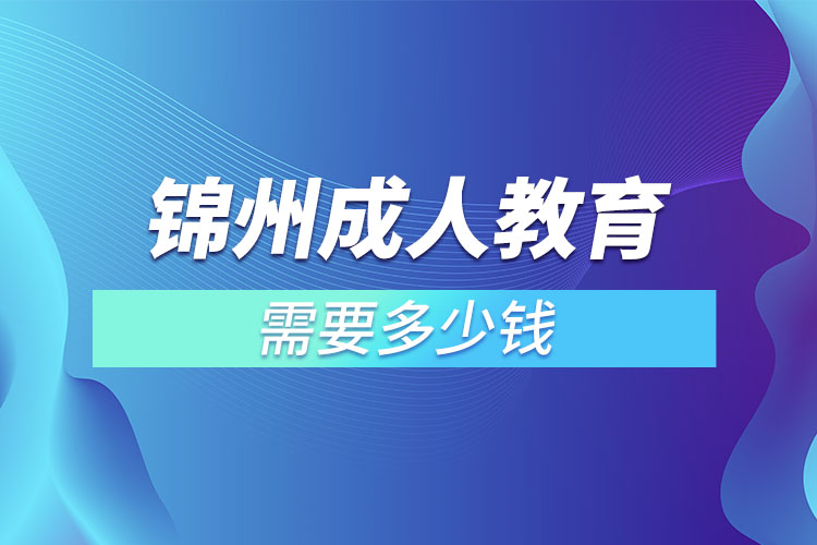 錦州成人教育需要多少錢(qián)？