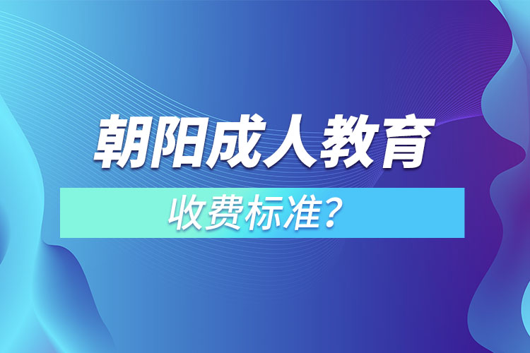 朝陽(yáng)成人教育收費(fèi)標(biāo)準(zhǔn)？