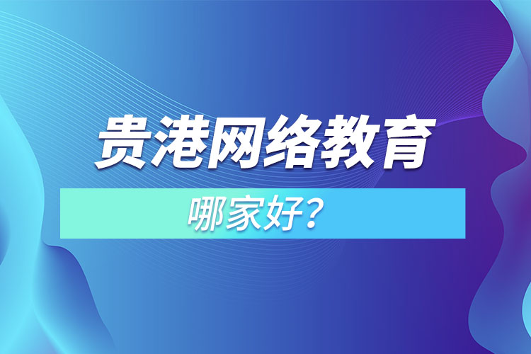 貴港網(wǎng)絡教育哪家好？