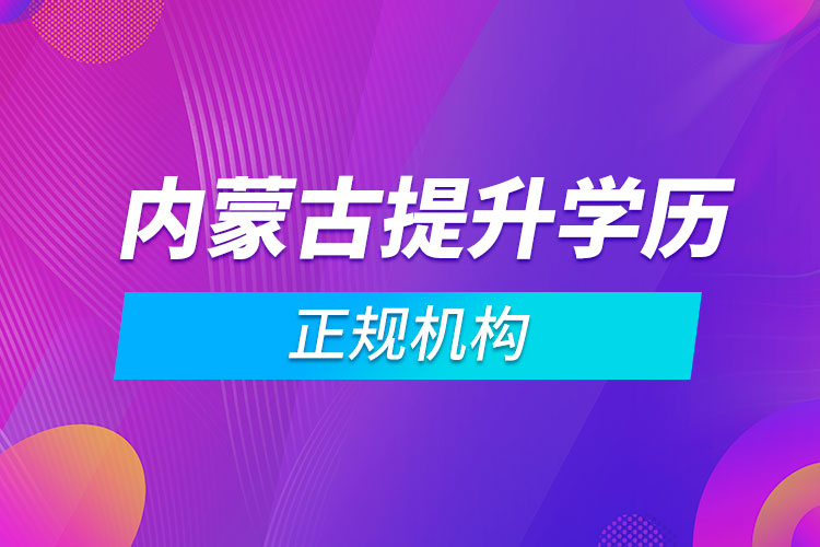 內(nèi)蒙古提升學歷的正規(guī)機構(gòu)