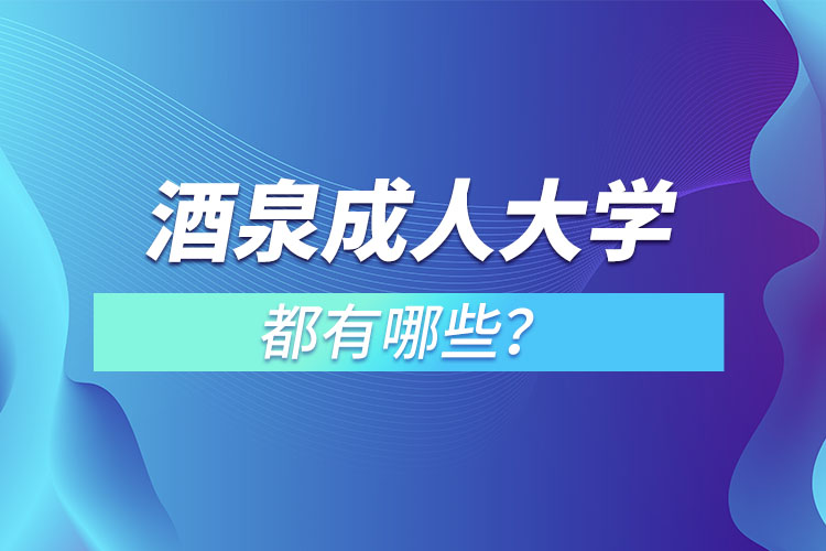 酒泉成人大學(xué)都有哪些？