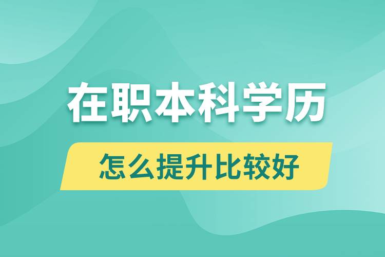 在職本科學(xué)歷怎么提升比較好？