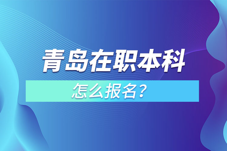 青島在職本科怎么報(bào)名？