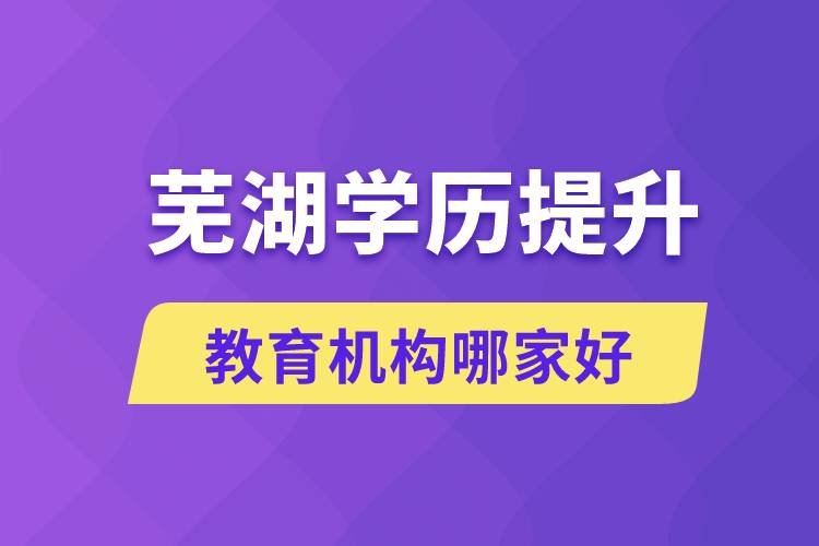 蕪湖學歷提升教育機構哪家好和正規(guī)些