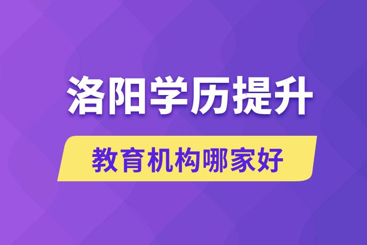 洛陽學(xué)歷提升教育機構(gòu)哪家好一些