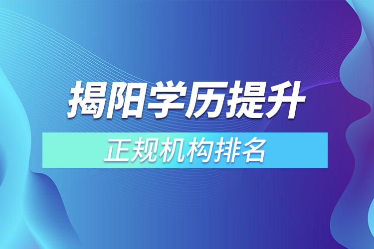 揭陽學歷提升的正規(guī)機構排名？