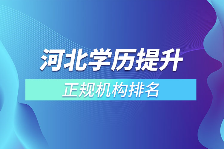 河北學(xué)歷提升的正規(guī)機(jī)構(gòu)排名？