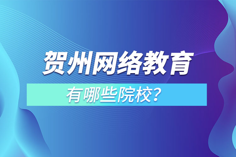 賀州網(wǎng)絡教育有哪些院校？