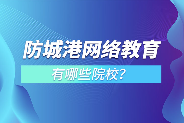 防城港網(wǎng)絡(luò)教育學(xué)校有哪些？