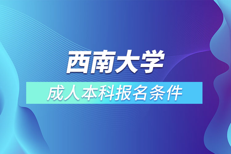 西南大學(xué)成人本科報(bào)名條件？