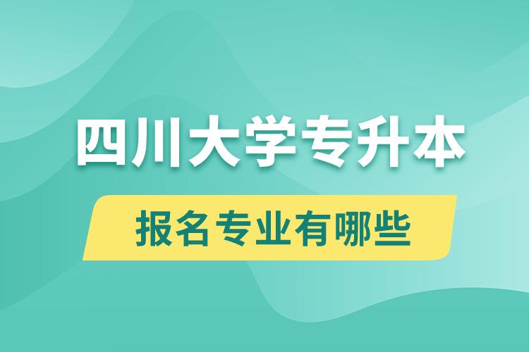 四川大學(xué)還有專升本嗎？專升本報名專業(yè)有哪些？